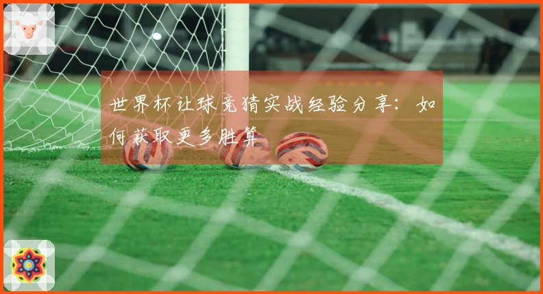世界杯让球竞猜实战经验分享：如何获取更多胜算