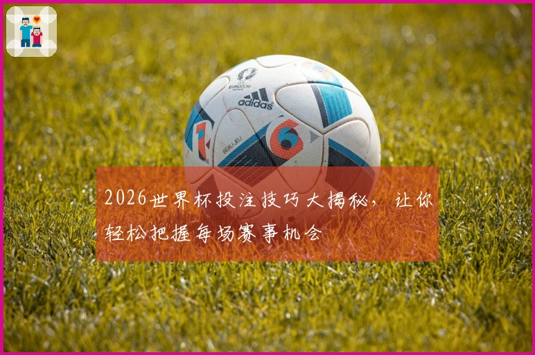2026世界杯投注技巧大揭秘，让你轻松把握每场赛事机会