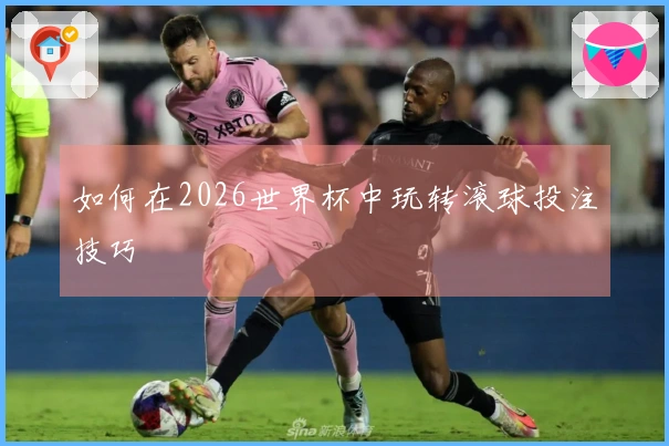 如何在2026世界杯中玩转滚球投注技巧