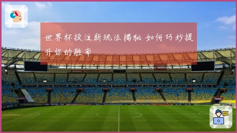 世界杯投注新玩法揭秘 如何巧妙提升你的胜率