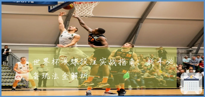 世界杯滚球投注实战指南：新手必备玩法全解析