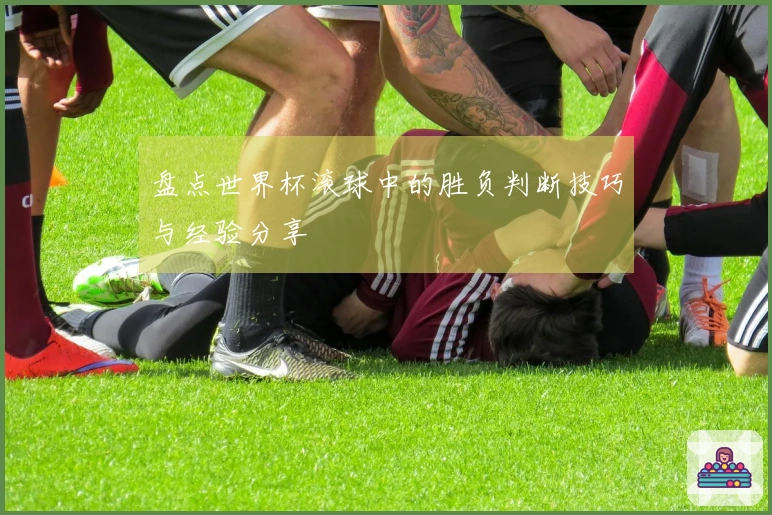 盘点世界杯滚球中的胜负判断技巧与经验分享